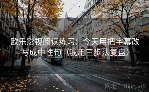 欧乐影视阅读练习：今天用把字幕改写成中性句（我用三步法复盘）