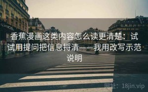 香蕉漫画这类内容怎么读更清楚：试试用提问把信息捋清——我用改写示范说明
