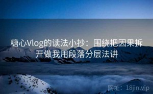 糖心Vlog的读法小抄：围绕把因果拆开做我用段落分层法讲