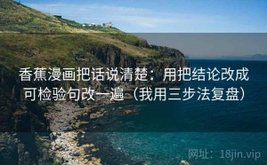 香蕉漫画把话说清楚：用把结论改成可检验句改一遍（我用三步法复盘）