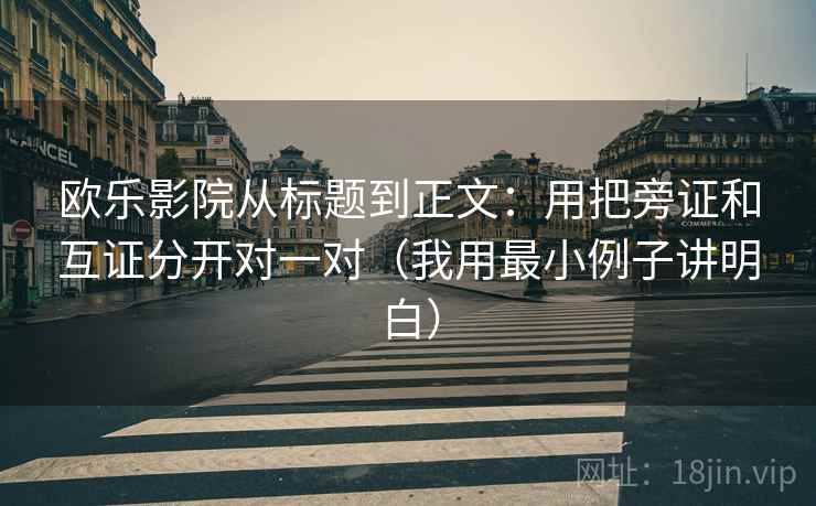 欧乐影院从标题到正文：用把旁证和互证分开对一对（我用最小例子讲明白）