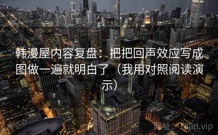 韩漫屋内容复盘：把把回声效应写成图做一遍就明白了（我用对照阅读演示）