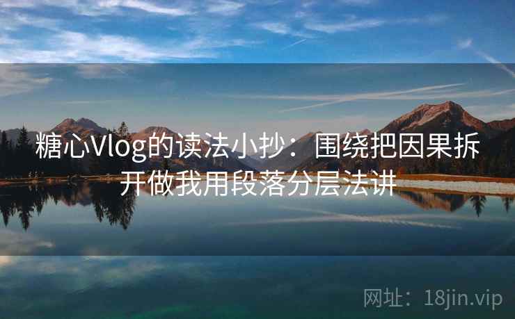 糖心Vlog的读法小抄：围绕把因果拆开做我用段落分层法讲