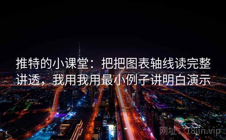 推特的小课堂：把把图表轴线读完整讲透，我用我用最小例子讲明白演示