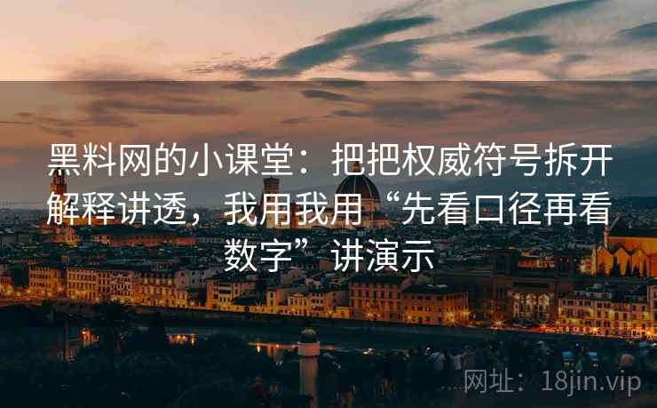 黑料网的小课堂：把把权威符号拆开解释讲透，我用我用“先看口径再看数字”讲演示