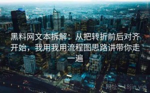 黑料网文本拆解：从把转折前后对齐开始，我用我用流程图思路讲带你走一遍
