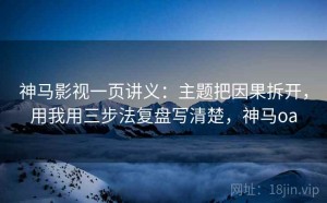 神马影视一页讲义：主题把因果拆开，用我用三步法复盘写清楚，神马oa