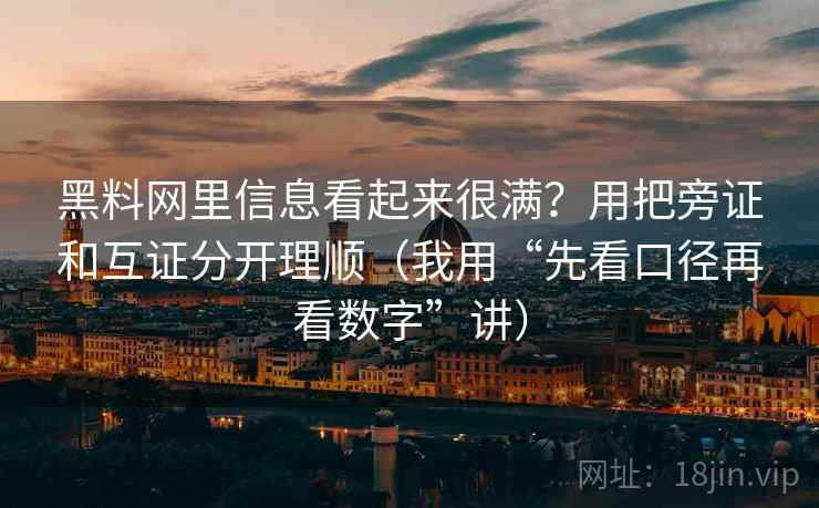 黑料网里信息看起来很满？用把旁证和互证分开理顺（我用“先看口径再看数字”讲）